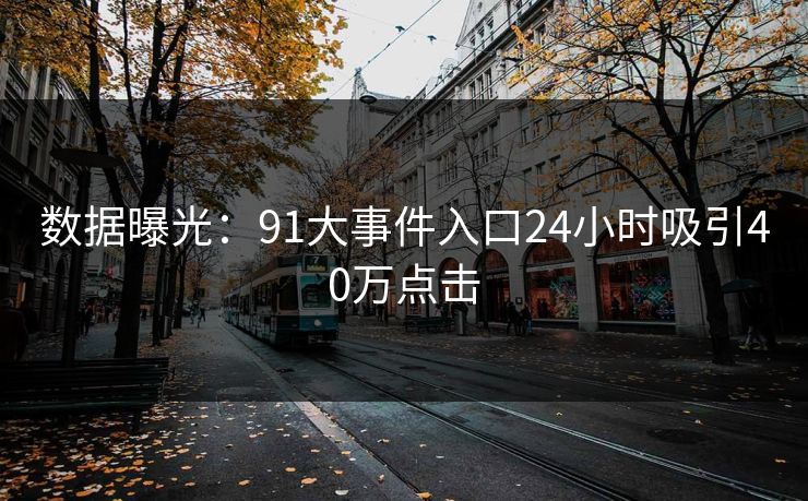 数据曝光：91大事件入口24小时吸引40万点击