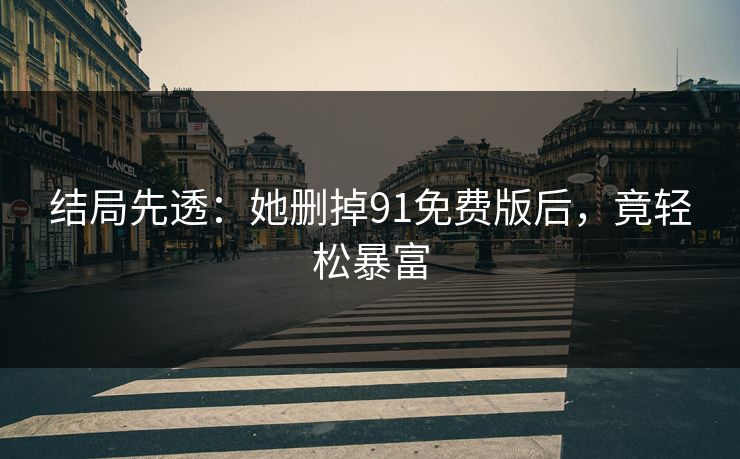 结局先透：她删掉91免费版后，竟轻松暴富