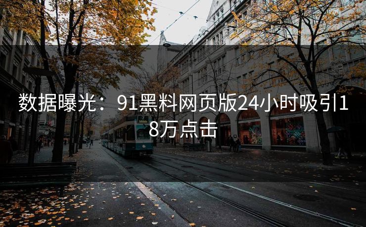 数据曝光：91黑料网页版24小时吸引18万点击
