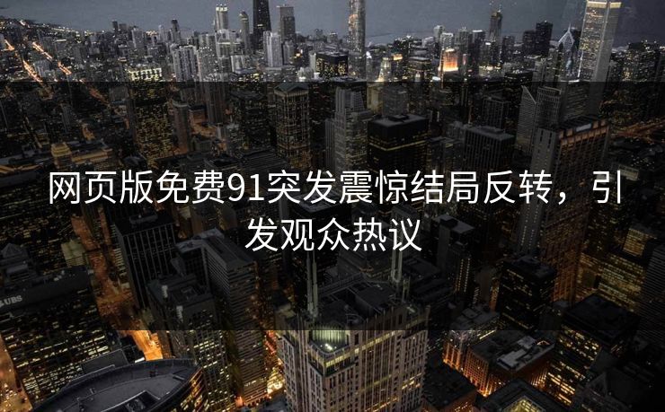 网页版免费91突发震惊结局反转，引发观众热议