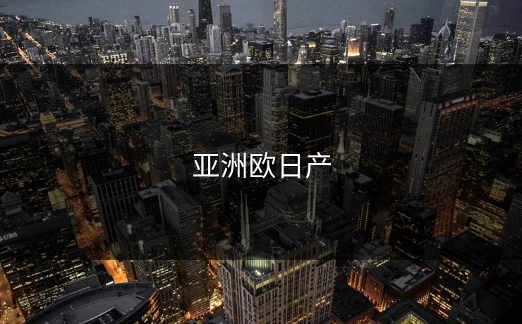 亚洲欧日产 亚洲欧日产